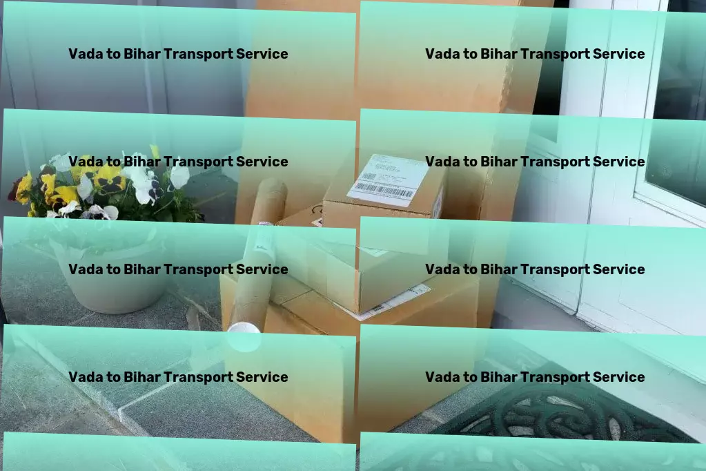 Vada to Bihar Transport Innovate your logistics game with our cutting-edge solutions in India! - Efficient shipping solutions